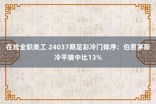 在线全职美工 24037期足彩冷门排序：伯恩茅斯冷平猜中比13%