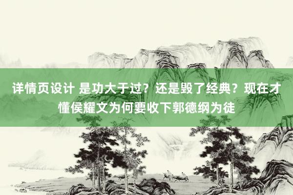 详情页设计 是功大于过？还是毁了经典？现在才懂侯耀文为何要收下郭德纲为徒