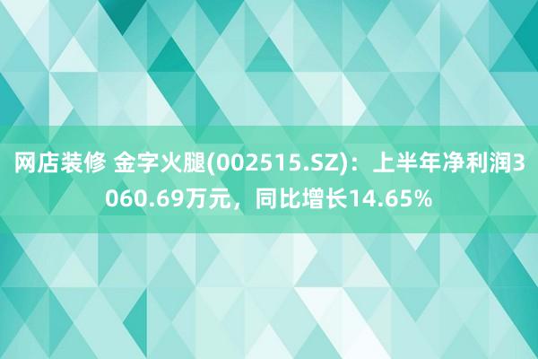 网店装修 金字火腿(002515.SZ)：上半年净利润3060.69万元，同比增长14.65%