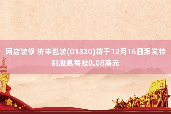 网店装修 济丰包装(01820)将于12月16日派发特别股息每股0.08港元