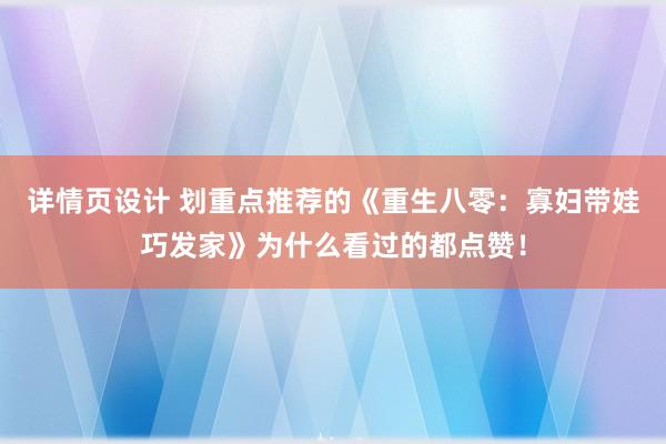 详情页设计 划重点推荐的《重生八零：寡妇带娃巧发家》为什么看过的都点赞！