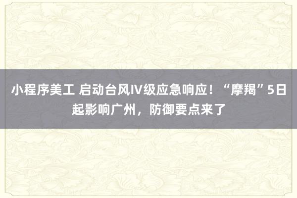 小程序美工 启动台风Ⅳ级应急响应！“摩羯”5日起影响广州，防御要点来了