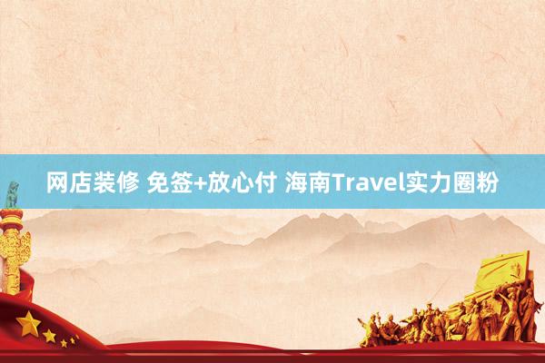 网店装修 免签+放心付 海南Travel实力圈粉