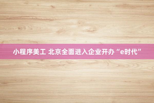 小程序美工 北京全面进入企业开办“e时代”