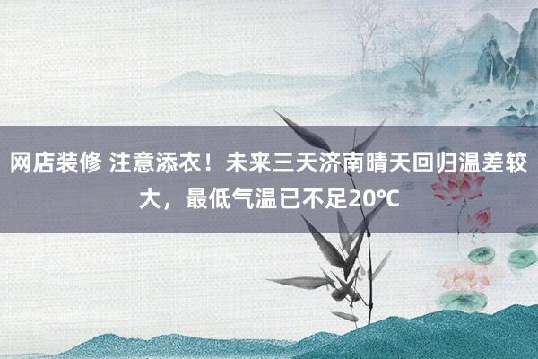 网店装修 注意添衣！未来三天济南晴天回归温差较大，最低气温已不足20℃