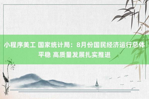 小程序美工 国家统计局：8月份国民经济运行总体平稳 高质量发展扎实推进