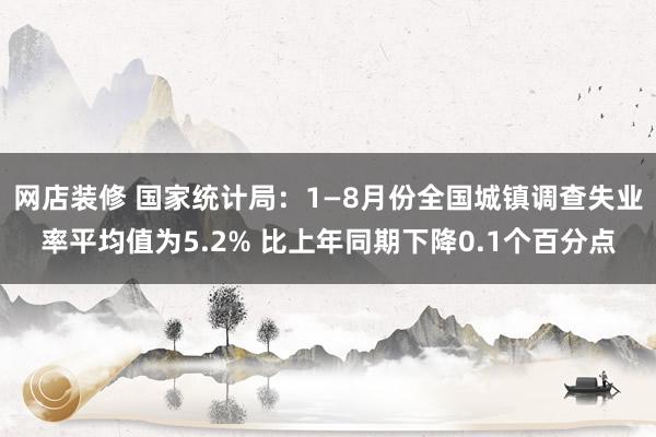 网店装修 国家统计局：1—8月份全国城镇调查失业率平均值为5.2% 比上年同期下降0.1个百分点