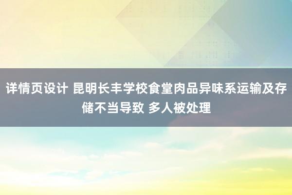 详情页设计 昆明长丰学校食堂肉品异味系运输及存储不当导致 多人被处理